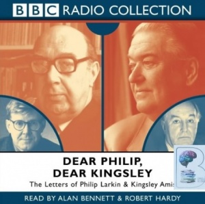 Dear Philip, Dear Kingsley - The Letters of Philip Larkin and Kingsley Amis written by Philip Larkin and Kingsley Amis performed by Alan Bennett and Robert Hardy on CD (Abridged)